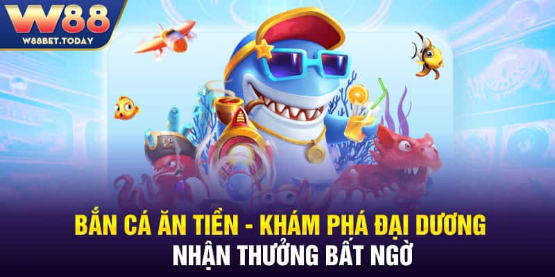 Bắn Cá Ăn Tiền W88 - Khám Phá Đại Dương Nhận Thưởng Bất Ngờ