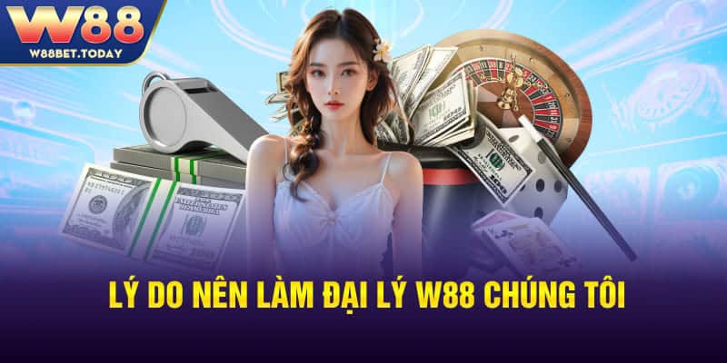 Lý do nên làm đại lý W88 chúng tôi