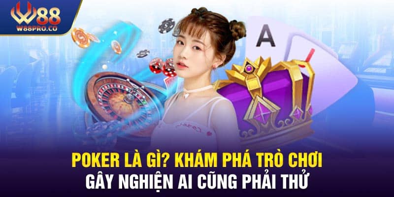 Poker Là Gì? Khám Phá Trò Chơi Gây Nghiện Ai Cũng Phải Thử